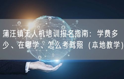 蒲汪镇无人机培训报名指南：学费多少、在哪学、怎么考驾照（本地教学）