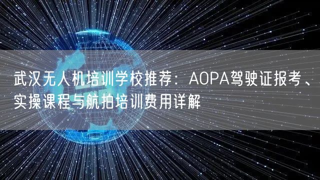 武汉无人机培训学校推荐:AOPA驾驶证报考、实操课程与航拍培训费用详解 武汉无人机培训学校推荐:AOPA驾驶证报考、实操课程与航拍培训费用详解