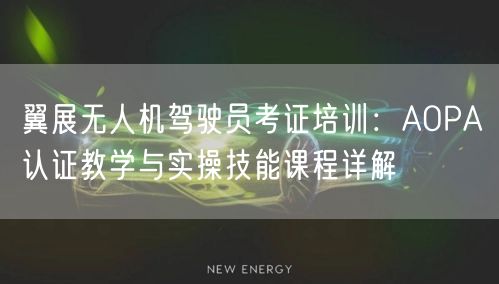 翼展无人机驾驶员考证培训:AOPA认证教学与实操技能课程详解