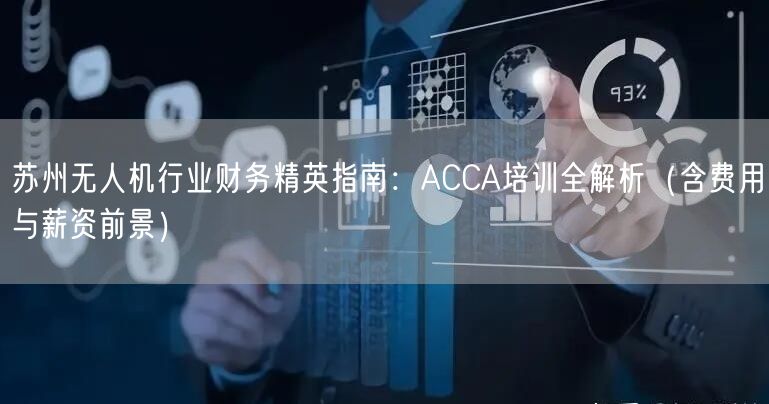 苏州无人机行业财务精英指南：ACCA培训全解析（含费用与薪资前景）