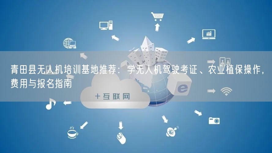 青田县无人机培训基地推荐：学无人机驾驶考证、农业植保操作，费用与报名指南