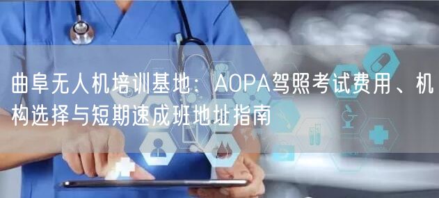 曲阜无人机培训基地：AOPA驾照考试费用、机构选择与短期速成班地址指南
