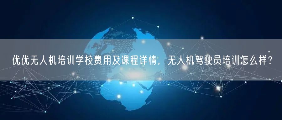 优优无人机培训学校费用及课程详情,无人机驾驶员培训怎么样?