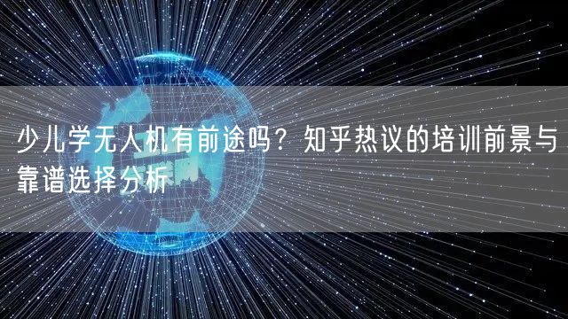少儿学无人机有前途吗？知乎热议的培训前景与靠谱选择分析