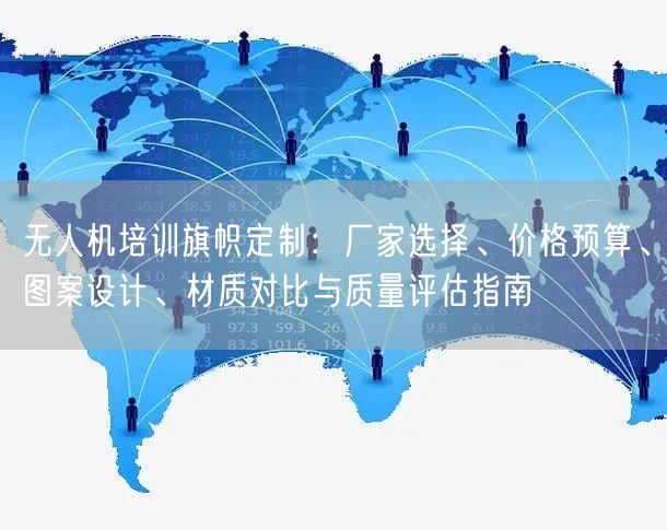 无人机培训旗帜定制：厂家选择、价格预算、图案设计、材质对比与质量评估指南