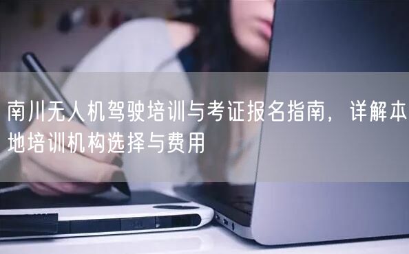 南川无人机驾驶培训与考证报名指南，详解本地培训机构选择与费用