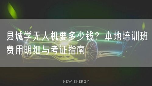 县城学无人机要多少钱？本地培训班费用明细与考证指南