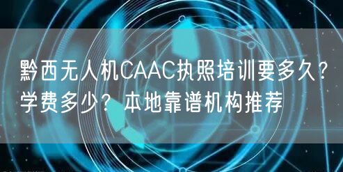 黔西无人机CAAC执照培训要多久？学费多少？本地靠谱机构推荐