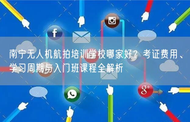 南宁无人机航拍培训学校哪家好？考证费用、学习周期与入门班课程全解析
