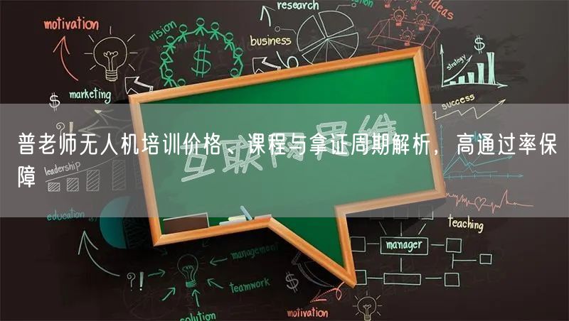 普老师无人机培训价格、课程与拿证周期解析，高通过率保障