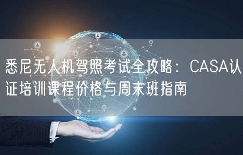 悉尼无人机驾照考试全攻略：CASA认证培训课程价格与周末班指南