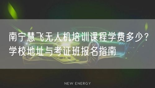南宁慧飞无人机培训课程学费多少？学校地址与考证班报名指南
