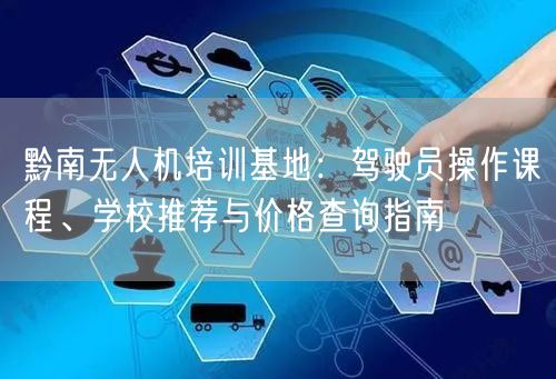 黔南无人机培训基地：驾驶员操作课程、学校推荐与价格查询指南