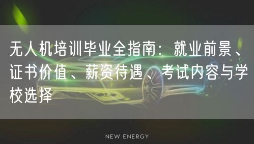 无人机培训毕业全指南：就业前景、证书价值、薪资待遇、考试内容与学校选择