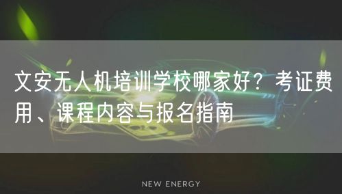 文安无人机培训学校哪家好？考证费用、课程内容与报名指南