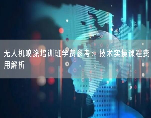 无人机喷涂培训班学费参考:技术实操课程费用解析 无人机喷涂培训班学费参考:技术实操课程费用解析