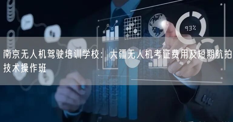 南京无人机驾驶培训学校：大疆无人机考证费用及短期航拍技术操作班