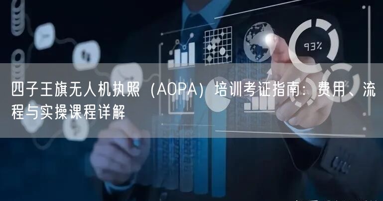 四子王旗无人机执照（AOPA）培训考证指南：费用、流程与实操课程详解