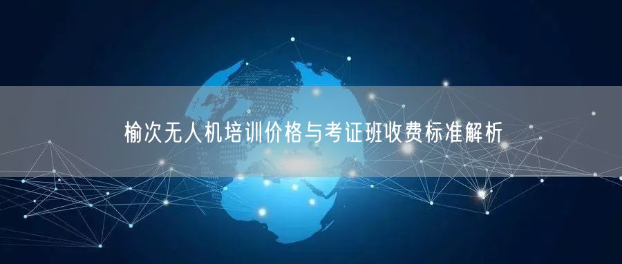 榆次无人机培训价格与考证班收费标准解析