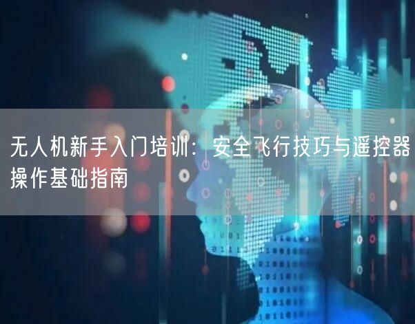 无人机新手入门培训:安全飞行技巧与遥控器操作基础指南 无人机新手入门培训:安全飞行技巧与遥控器操作基础指南