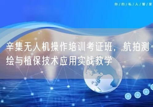 辛集无人机操作培训考证班，航拍测绘与植保技术应用实战教学