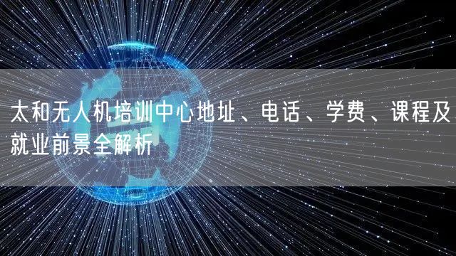 太和无人机培训中心地址、电话、学费、课程及就业前景全解析