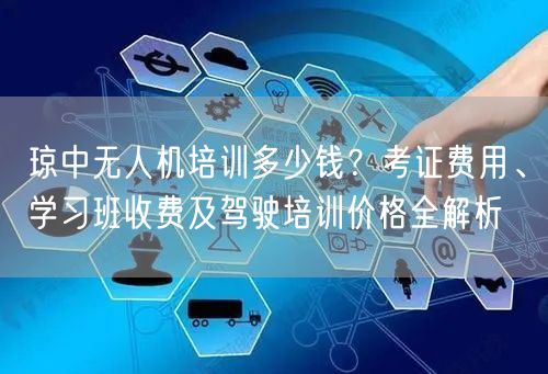 琼中无人机培训多少钱？考证费用、学习班收费及驾驶培训价格全解析