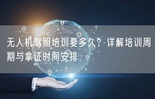 无人机驾照培训要多久？详解培训周期与拿证时间安排