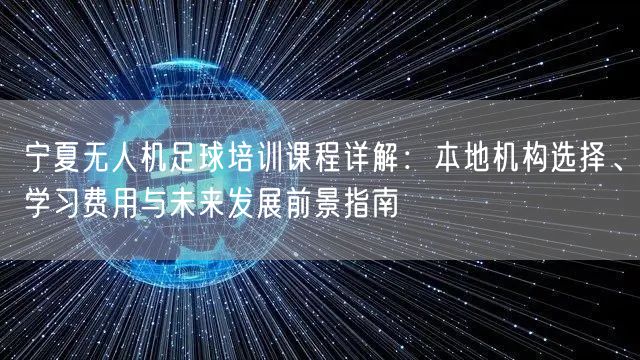 宁夏无人机足球培训课程详解：本地机构选择、学习费用与未来发展前景指南