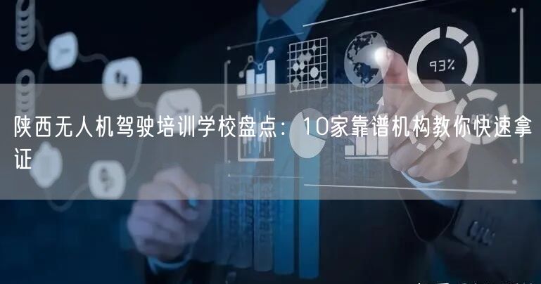 陕西无人机驾驶培训学校盘点：10家靠谱机构教你快速拿证