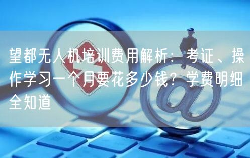 望都无人机培训费用解析：考证、操作学习一个月要花多少钱？学费明细全知道