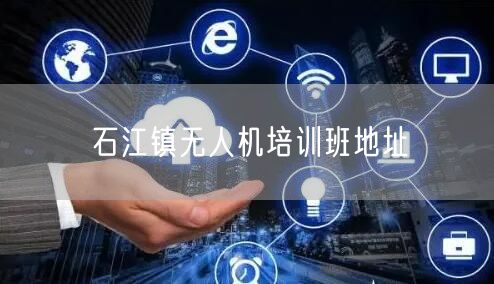 石江镇无人机培训班地址