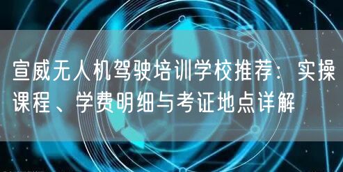 宣威无人机驾驶培训学校推荐：实操课程、学费明细与考证地点详解