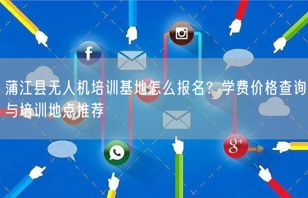 蒲江县无人机培训基地怎么报名？学费价格查询与培训地点推荐