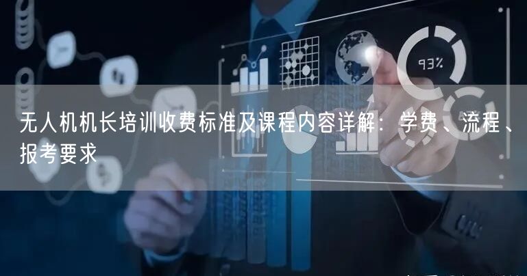 无人机机长培训收费标准及课程内容详解:学费、流程、报考要求 无人机机长培训收费标准及课程内容详解:学费、流程、报考要求