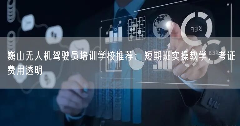 巍山无人机驾驶员培训学校推荐：短期班实操教学，考证费用透明
