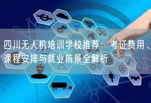 四川无人机培训学校推荐：考证费用、课程安排与就业前景全解析