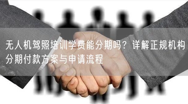 无人机驾照培训学费能分期吗?详解正规机构分期付款方案与申请流程 无人机驾照培训学费能分期吗?详解正规机构分期付款方案与申请流程