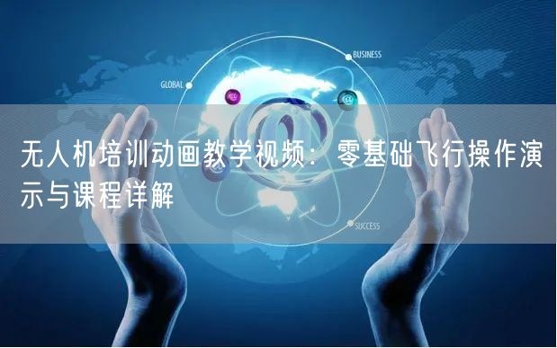 无人机培训动画教学视频：零基础飞行操作演示与课程详解