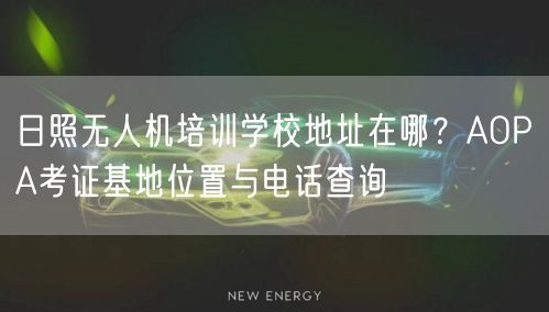 日照无人机培训学校地址在哪？AOPA考证基地位置与电话查询