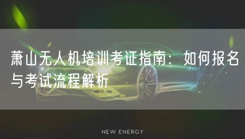 萧山无人机培训考证指南:如何报名与考试流程解析 萧山无人机培训考证指南:如何报名与考试流程解析