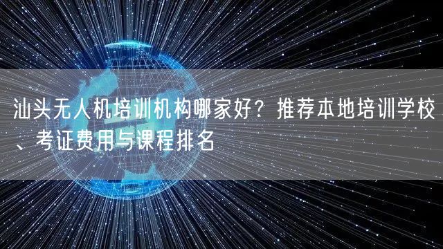 汕头无人机培训机构哪家好?推荐本地培训学校、考证费用与课程排名 汕头无人机培训机构哪家好?推荐本地培训学校、考证费用与课程排名