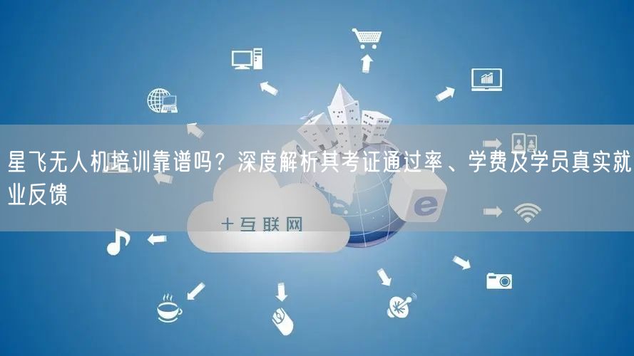 星飞无人机培训靠谱吗？深度解析其考证通过率、学费及学员真实就业反馈