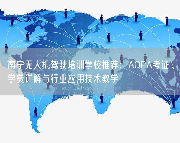 南宁无人机驾驶培训学校推荐：AOPA考证、学费详解与行业应用技术教学