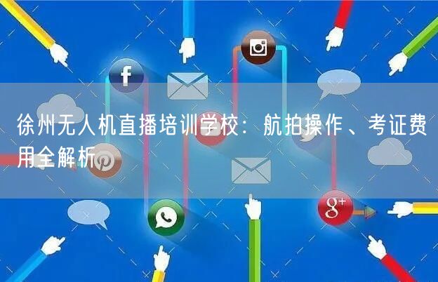 徐州无人机直播培训学校:航拍操作、考证费用全解析 徐州无人机直播培训学校:航拍操作、考证费用全解析