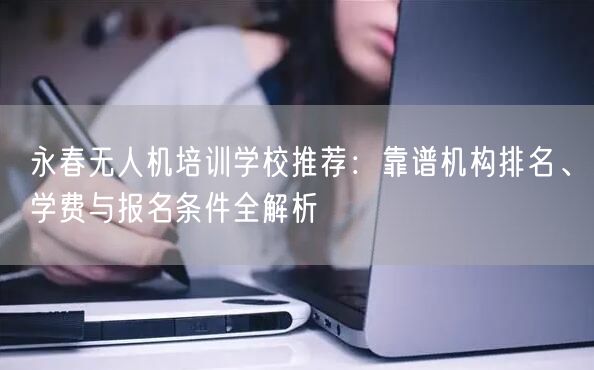 永春无人机培训学校推荐：靠谱机构排名、学费与报名条件全解析