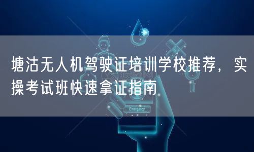 塘沽无人机驾驶证培训学校推荐，实操考试班快速拿证指南
