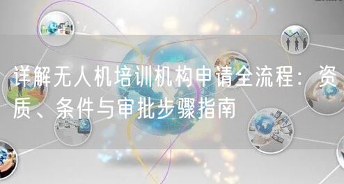 详解无人机培训机构申请全流程：资质、条件与审批步骤指南