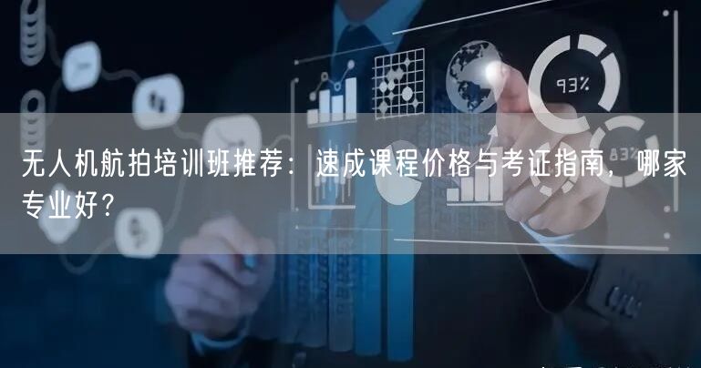无人机航拍培训班推荐:速成课程价格与考证指南,哪家专业好? 无人机航拍培训班推荐:速成课程价格与考证指南,哪家专业好?