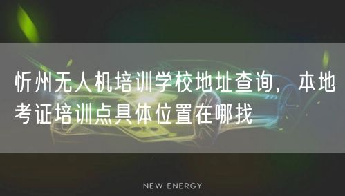 忻州无人机培训学校地址查询,本地考证培训点具体位置在哪找 忻州无人机培训学校地址查询,本地考证培训点具体位置在哪找